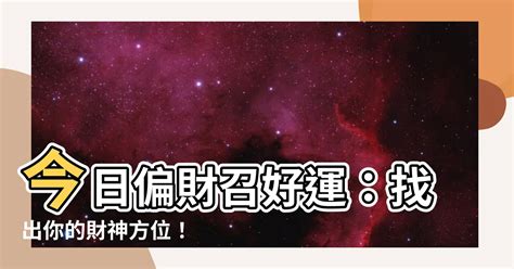 今日偏財方向|【今日偏財位】今日偏財召好運：找出你的財神方位！